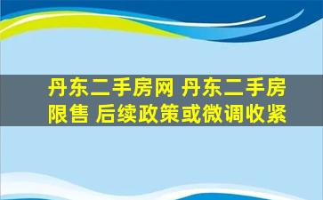 丹东二手房网 丹东二手房限售 后续政策或微调收紧